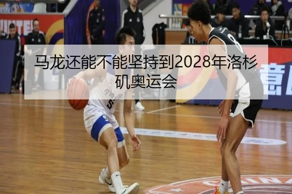 马龙还能不能坚持到2028年洛杉矶奥运会