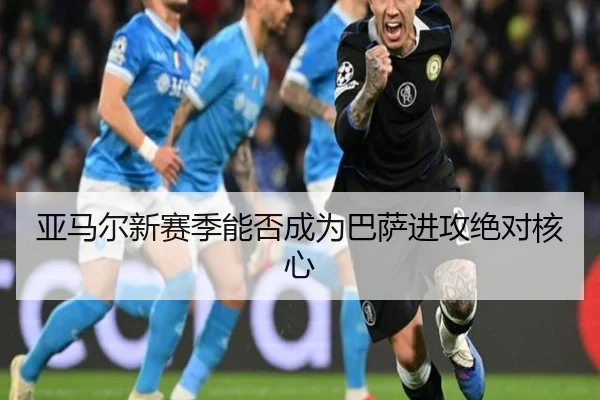 亚马尔新赛季能否成为巴萨进攻绝对核心